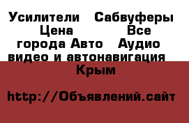 Усилители , Сабвуферы › Цена ­ 2 500 - Все города Авто » Аудио, видео и автонавигация   . Крым